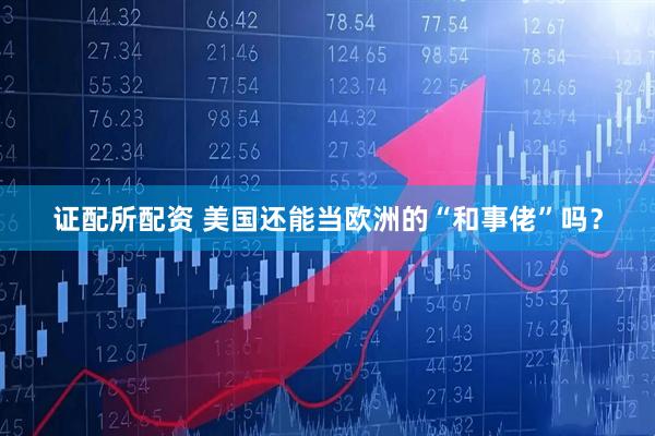 证配所配资 美国还能当欧洲的“和事佬”吗？