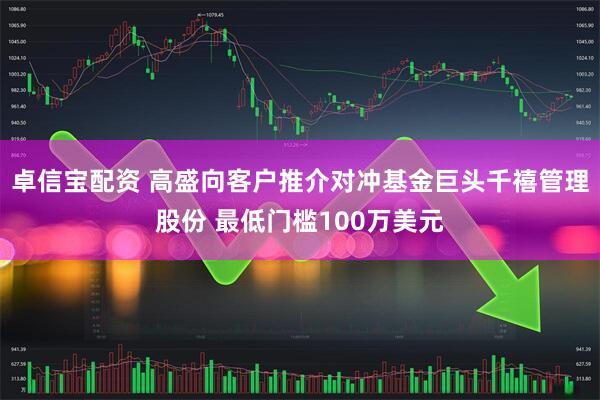 卓信宝配资 高盛向客户推介对冲基金巨头千禧管理股份 最低门槛100万美元